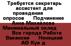 ﻿ Требуется секретарь-ассистент для проведения online опросов.  › Подчинение ­ Анна Михайлова › Минимальный оклад ­ 1 400 - Все города Работа » Вакансии   . Ненецкий АО,Куя д.